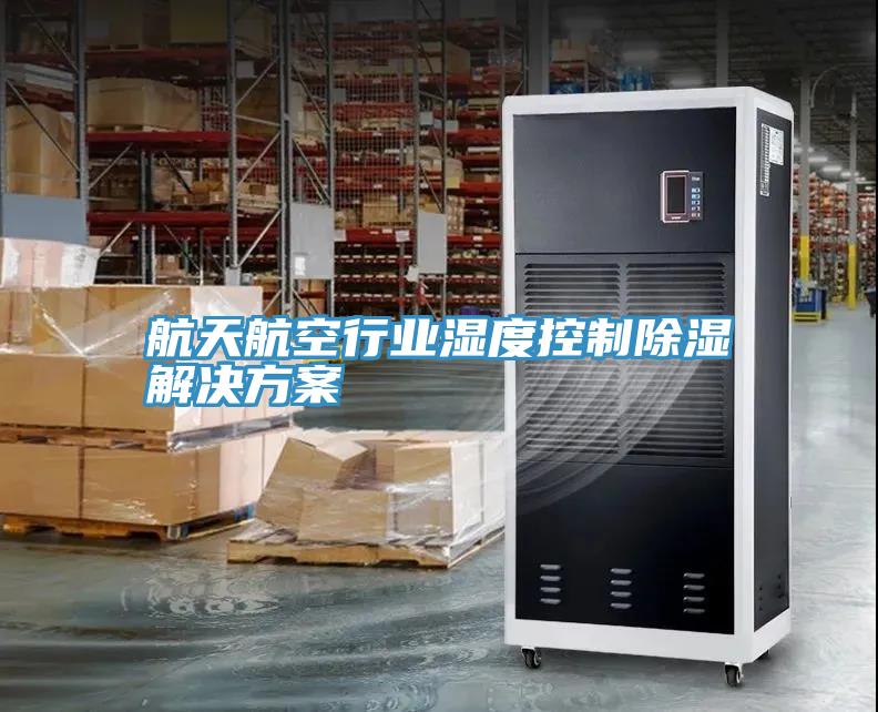 亚洲欧美一级特黄大片 航天航空行业湿度控制除湿解决方案